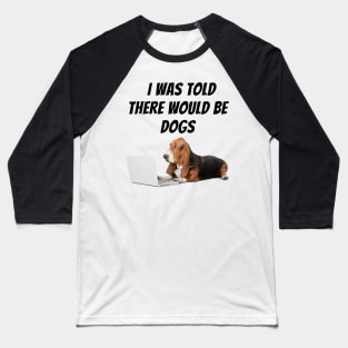 I was told there would be dogs Baseball T-Shirt